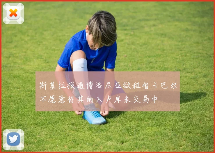斯基拉报道博洛尼亚欲租借卡巴尔不愿意将其纳入卢库米交易中